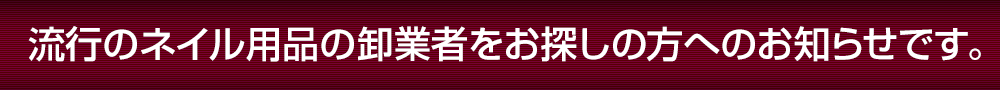 流行のネイル用品の卸業者をお探しの方へのお知らせです。